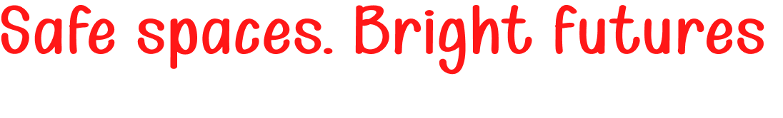 Safe spaces. Bright futures